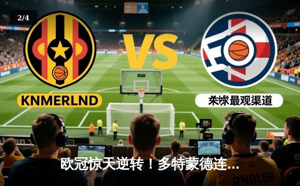 欧冠惊天逆转！多特蒙德连追三球3-2绝杀塞维利亚，哈兰德独造三球闪耀威斯特法伦 - 2