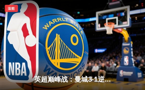 英超巅峰战：曼城3-1逆转曼联，哈兰德帽子戏法锁定胜局