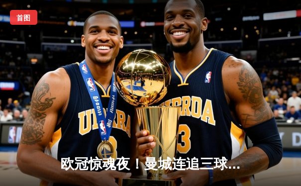 欧冠惊魂夜！曼城连追三球3-2逆转拜仁，哈兰德弑杀旧主创纪录