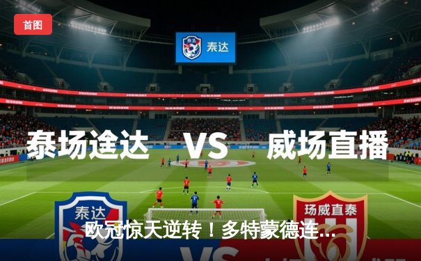 欧冠惊天逆转！多特蒙德连追三球淘汰大巴黎晋级决赛