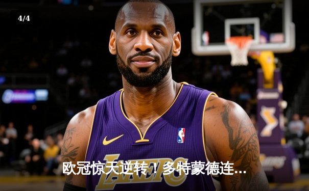 欧冠惊天逆转！多特蒙德连追三球淘汰大巴黎晋级决赛 - 4