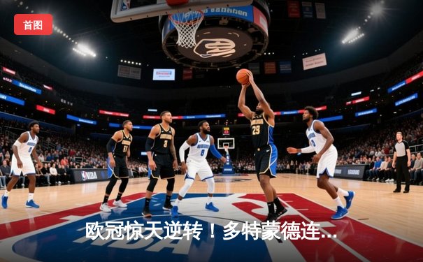 欧冠惊天逆转！多特蒙德连追三球3-2绝杀巴黎，哈兰德独造三球闪耀威斯特法伦