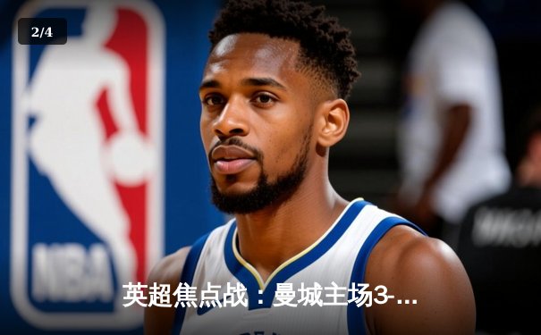 英超焦点战：曼城主场3-1逆转曼联，哈兰德双响领跑射手榜 - 2