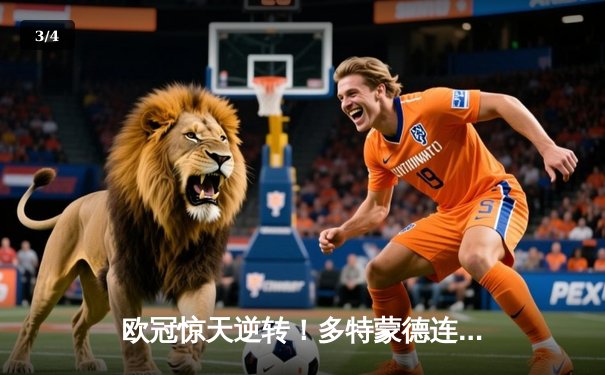 欧冠惊天逆转！多特蒙德连追三球3-2淘汰巴黎，哈兰德独造三球闪耀威斯特法伦 - 3