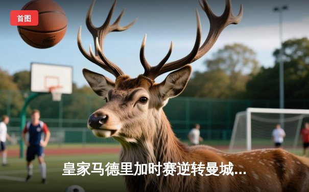 皇家马德里加时赛逆转曼城，本泽马点射定乾坤晋级欧冠四强