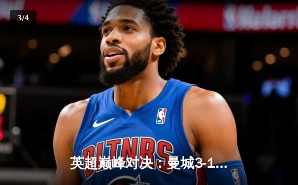 英超巅峰对决：曼城3-1逆转曼联，哈兰德双响锁定胜局 - 3