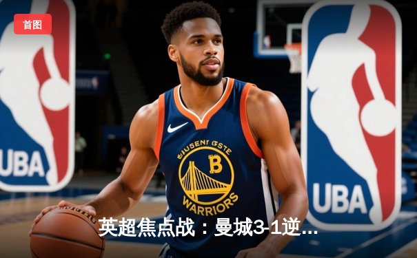 英超焦点战：曼城3-1逆转曼联，哈兰德双响主宰曼市德比