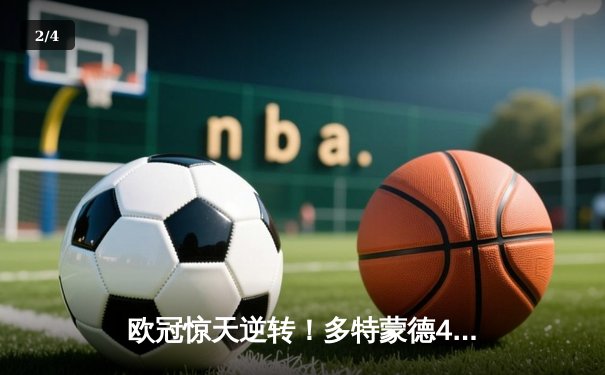 欧冠惊天逆转！多特蒙德4-2马竞总分5-4晋级四强，萨比策传射定乾坤 - 2