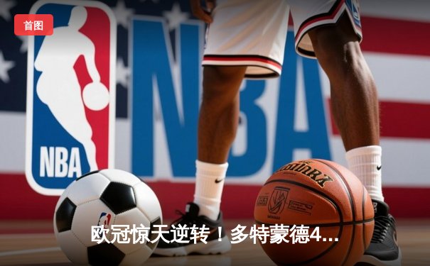 欧冠惊天逆转！多特蒙德4-2马竞总分5-4晋级四强，萨比策传射定乾坤