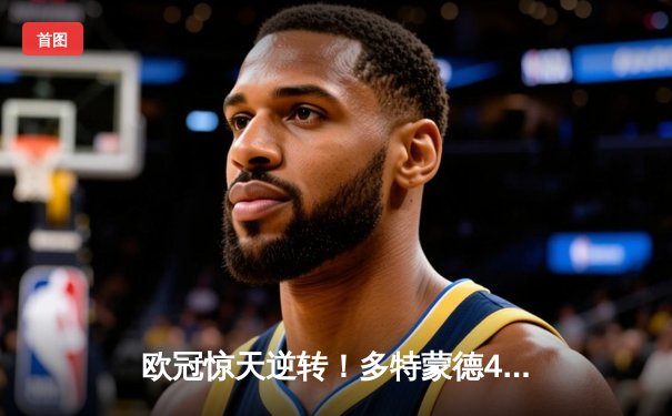 欧冠惊天逆转！多特蒙德4-2力克马竞，萨比策传射建功锁定决赛席位