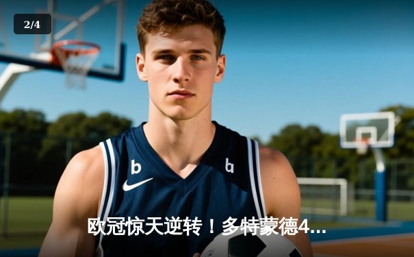 欧冠惊天逆转！多特蒙德4-2绝杀马竞，菲尔克鲁格制胜球点燃威斯特法伦 - 2