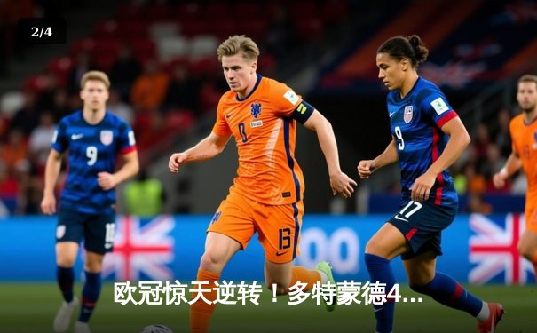 欧冠惊天逆转！多特蒙德4-2绝杀马竞，菲尔克鲁格制胜球点燃威斯特法伦 - 2